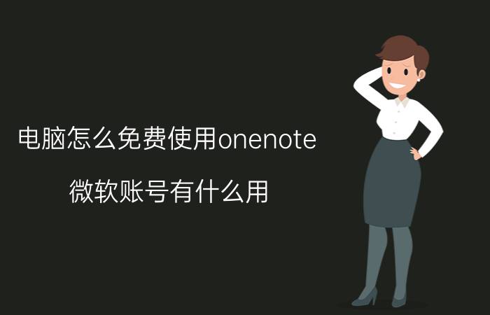 电脑怎么免费使用onenote 微软账号有什么用？